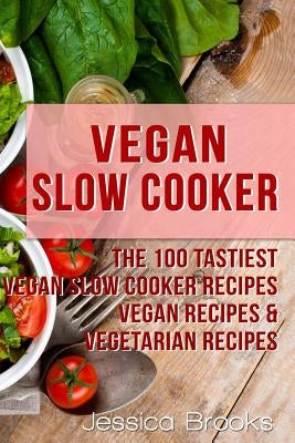Vegan Slow Cooker: The 100 Tastiest Vegan Slow Cooker Recipes: Vegan Recipes & Vegetarian Recipes by Brooks, Jessica