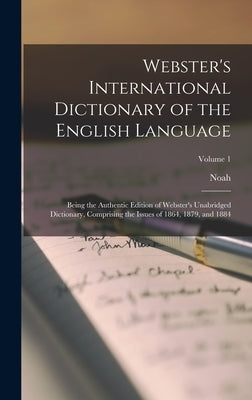 Webster's International Dictionary of the English Language: Being the Authentic Edition of Webster's Unabridged Dictionary, Comprising the Issues of 1 by Webster, Noah 1758-1843