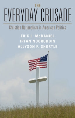 The Everyday Crusade: Christian Nationalism in American Politics by McDaniel, Eric L.