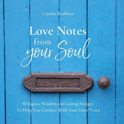 Love Notes From Your Soul: Whispers, Wisdom and Loving Nudges To Help You Connect With Your Inner Voice by Rathbun, Carolin