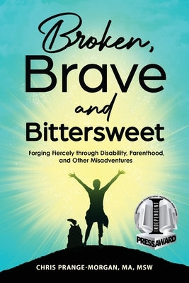 Broken, Brave and Bittersweet: Forging Fiercely Through Disability, Parenthood, and Other Misadventures by Prange-Morgan, Chris