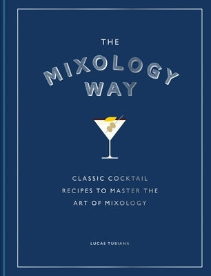 The Mixology Way: Classic Cocktail Recipes to Master the Art of Mixology by Tubiana, Lucas