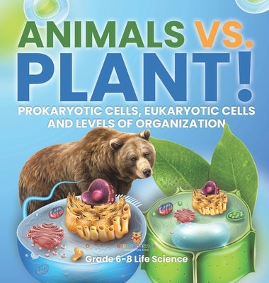 Animals vs. Plant! Prokaryotic Cells, Eukaryotic Cells and Levels of Organization Grade 6-8 Life Science by Baby Professor