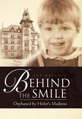 Behind the Smile: Orphaned by Hitler's Madness by Brenner, Prk