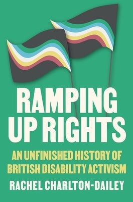 Ramping Up Rights: An Unfinished History of British Disability Activism by Charlton-Dailey, Rachel