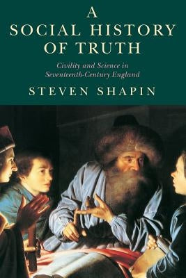 A Social History of Truth: Civility and Science in Seventeenth-Century England by Shapin, Steven