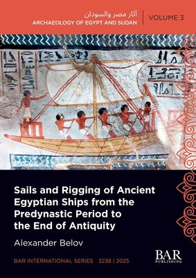 Sails and Rigging of Ancient Egyptian Ships from the Predynastic Period to the End of Antiquity by Belov, Alexander
