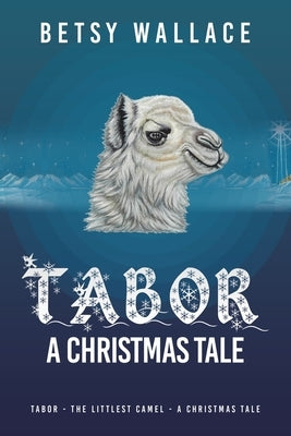 Tabor - A Christmas Tale: Tabor - the Littlest Camel - a Christmas Tale by Wallace, Betsy