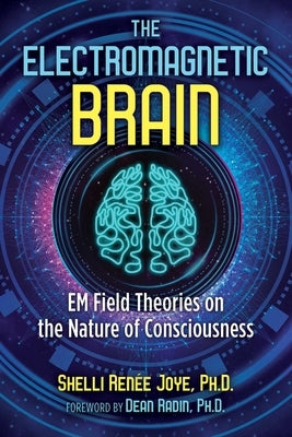 The Electromagnetic Brain: Em Field Theories on the Nature of Consciousness by Joye, Shelli Ren&#195;&#169;e