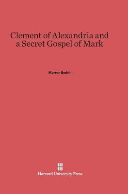 Clement of Alexandria and a Secret Gospel of Mark by Smith, Morton