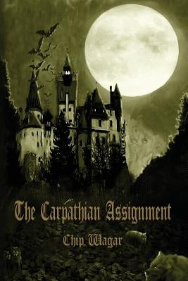 The Carpathian Assignment: The True History of the Apprehension and Death of Dracula Vlad Tepes, Count and Voivode of the Principality of Transyl by Wagar, Chip