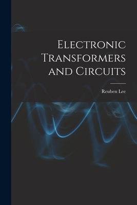 Electronic Transformers and Circuits by Lee, Reuben 1902-