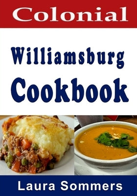 Colonial Williamsburg Cookbook: Recipes from Virginia and the American Colonies by Sommers, Laura