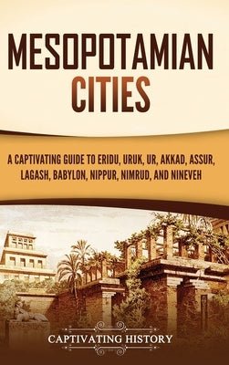 Mesopotamian Cities: A Captivating Guide to Eridu, Uruk, Ur, Akkad, Assur, Lagash, Babylon, Nippur, Nimrud, and Nineveh by History, Captivating