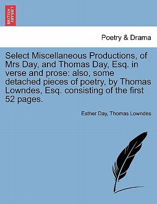 Select Miscellaneous Productions, of Mrs Day, and Thomas Day, Esq. in Verse and Prose: Also, Some Detached Pieces of Poetry, by Thomas Lowndes, Esq. C by Day, Esther