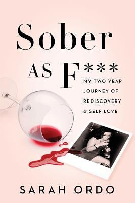 Sober as F***: My Two Year Journey of Rediscovery & Self Love by Ordo, Sarah