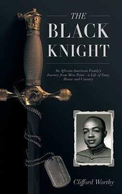 The Black Knight, Hardcover: An African-American Family's Journey from West Point-a Life of Duty, Honor and Country by Worthy, Clifford