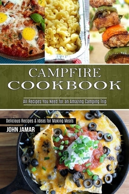 Campfire Cookbook: Delicious Recipes & Ideas for Making Meals (All Recipes You Need for an Amazing Camping Trip) by Jamar, John