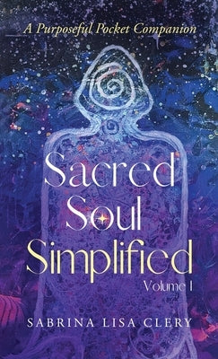 Sacred Soul Simplified Volume 1: A Purposeful Pocket Companion by Clery, Sabrina Lisa