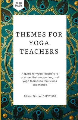 Themes For Yoga Teachers: A Guide For Yoga Teachers To Add Meditations, Quotes, And Yoga Themes To Their Class Experience by Gruber, Allison