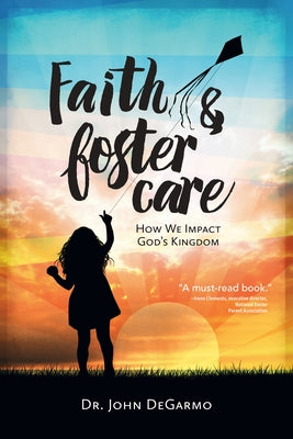 Faith & Foster Care: How We Impact God's Kingdom by Degarmo, John