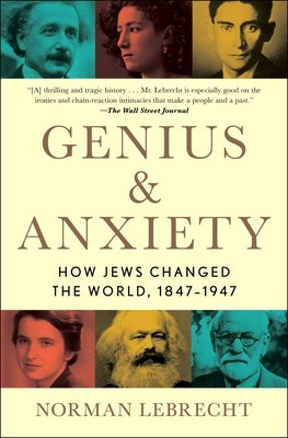 Genius & Anxiety: How Jews Changed the World, 1847-1947 by Lebrecht, Norman