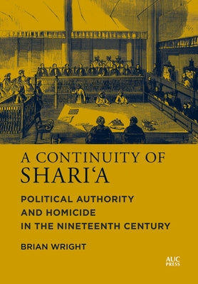 A Continuity of Shari'a: Political Authority and Homicide in the Nineteenth Century by Wright, Brian