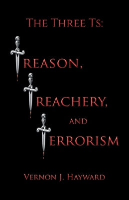 The Three Ts: Treason, Treachery, and Terrorism by Hayward, Vernon J.