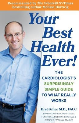 Your Best Health Ever!: The Cardiologist's Surprisingly Simple Guide to What Really Works by Scher M. D., Bret