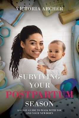 Surviving Your Postpartum Season: A 60 Day Guide to Walk with you and your Newborn by Archer, Victoria