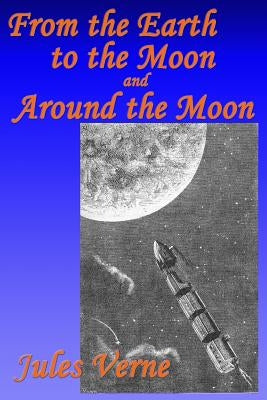 From the Earth to the Moon, and, Around the Moon by Verne, Jules