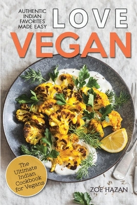 Love Vegan: The Ultimate Indian Cookbook: Easy Plant Based Recipes Anyone Can Cook by Hazan, Zoe