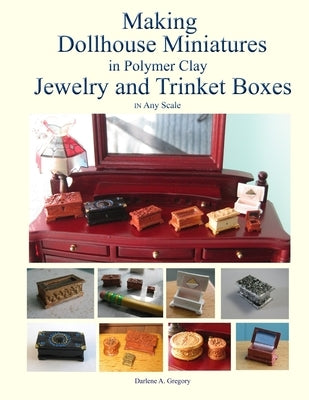 Making Dollhouse Miniatures in Polymer Clay Jewelry and Trinket Boxes by Gregory, Darlene A.