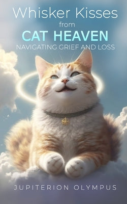 Whisker Kisses from Cat Heaven: Navigating Grief and Loss by Olympus, Jupiterion