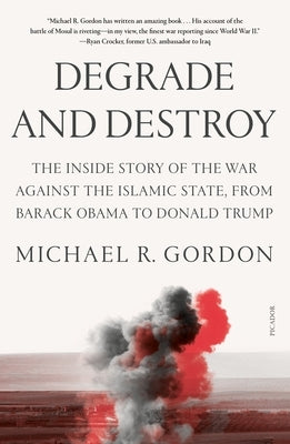 Degrade and Destroy: The Inside Story of the War Against the Islamic State, from Barack Obama to Donald Trump by Gordon, Michael R.