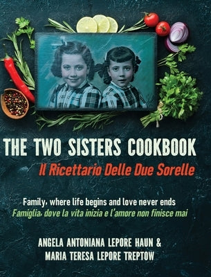 The Two Sisters Cookbook: Family, where life begins and love never ends by Lepore Haun, Angela Antoniana
