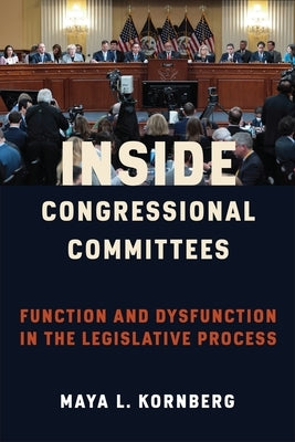 Inside Congressional Committees: Function and Dysfunction in the Legislative Process by Kornberg, Maya