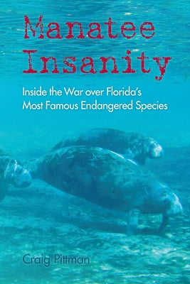 Manatee Insanity: Inside the War over Florida's Most Famous Endangered Species by Pittman, Craig