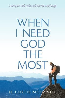 When I Need God the Most: Finding His Help When Life Gets Tense and Tough by McDaniel, H. Curtis