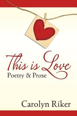 This is Love: Poetry & Prose by Riker, Carolyn