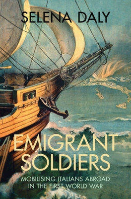 Emigrant Soldiers: Mobilising Italians Abroad in the First World War by Daly, Selena