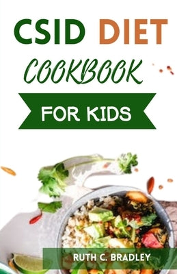 Csid Diet Cookbook for Kids: Delicious and tasty low starch and low sucrose recipes to reverse Congenital Surcrase-Isomaltase Deficiency. by Bradley, Ruth C.