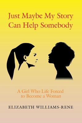 Just Maybe My Story Can Help Somebody: A Girl Whose Life Forced to Become a Woman by Rene, Elizabeth Williams