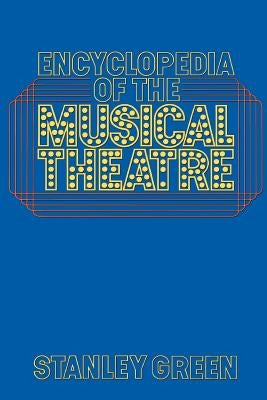 Encyclopedia of the Musical Theatre by Green, Stanley