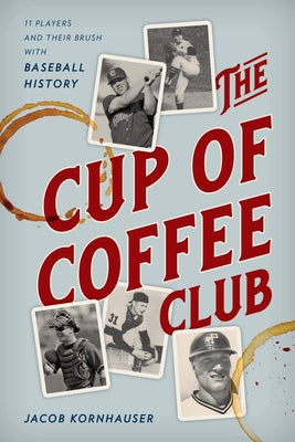 The Cup of Coffee Club: 11 Players and Their Brush with Baseball History by Kornhauser, Jacob