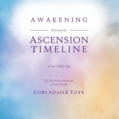 Awakening: Entering the Ascension Timeline of the Golden Age by Toye, Lori Adaile