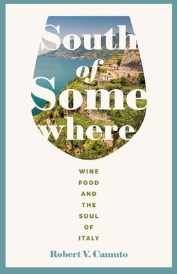 South of Somewhere: Wine, Food, and the Soul of Italy by Camuto, Robert V.