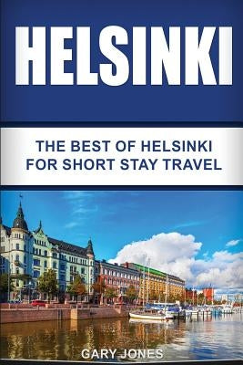 Helsinki: The Best Of Helsinki For Short Stay Travel by Jones, Gary