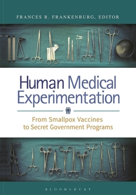 Human Medical Experimentation: From Smallpox Vaccines to Secret Government Programs by MD, Frances R. Frankenburg