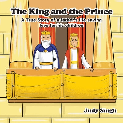The King and the Prince: A True Story of a father's life saving love for his children by Singh, Judy